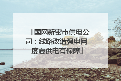 国网新密市供电公司：线路改造强电网 度夏供电有保障