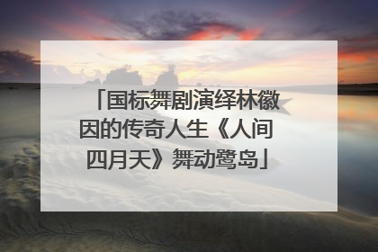国标舞剧演绎林徽因的传奇人生《人间四月天》舞动鹭岛