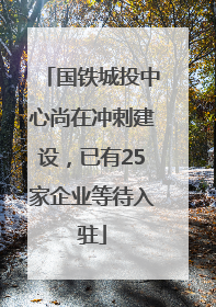 国铁城投中心尚在冲刺建设，已有25家企业等待入驻
