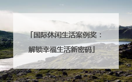 国际休闲生活案例奖：解锁幸福生活新密码