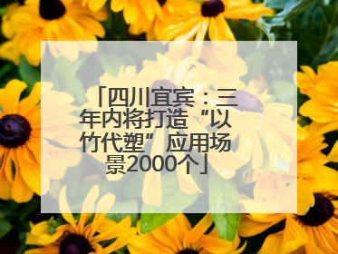 四川宜宾：三年内将打造“以竹代塑”应用场景2000个