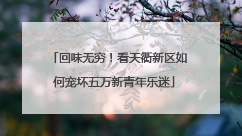 回味无穷！看天衢新区如何宠坏五万新青年乐迷