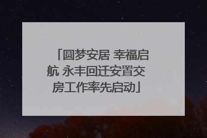 圆梦安居 幸福启航 永丰回迁安置交房工作率先启动