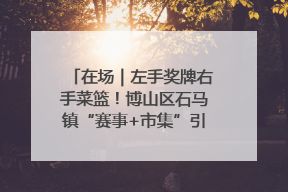 在场｜左手奖牌右手菜篮！博山区石马镇“赛事+市集”引燃周末经济
