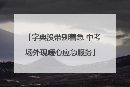 字典没带别着急 中考场外现暖心应急服务