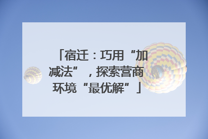 宿迁：巧用“加减法”，探索营商环境“最优解”