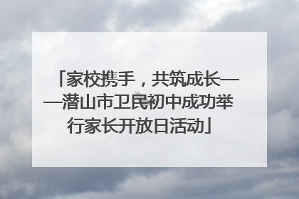 家校携手，共筑成长——潜山市卫民初中成功举行家长开放日活动