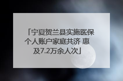 宁夏贺兰县实施医保个人账户家庭共济 惠及7.2万余人次