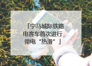 宁马城际铁路电客车首次进行带电“热滑”