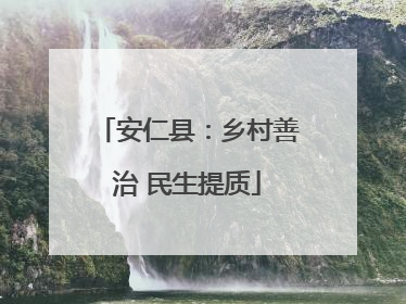 安仁县：乡村善治 民生提质