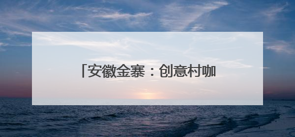 安徽金寨：创意村咖+特色民宿+酷炫运动，乡村有了时尚范