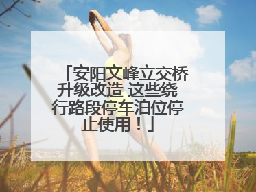 安阳文峰立交桥升级改造 这些绕行路段停车泊位停止使用！