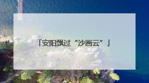 安阳飘过“沙画云”