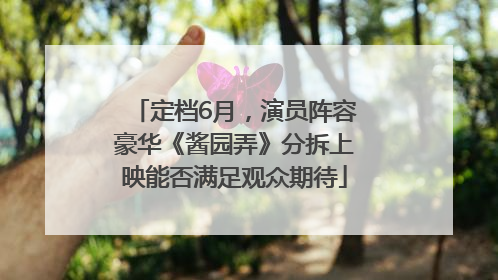 定档6月，演员阵容豪华《酱园弄》分拆上映能否满足观众期待