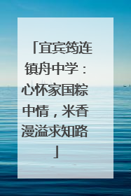 宜宾筠连镇舟中学：心怀家国粽中情，米香漫溢求知路