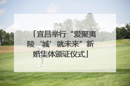 宜昌举行“爱聚夷陵‘城’就未来”新婚集体颁证仪式