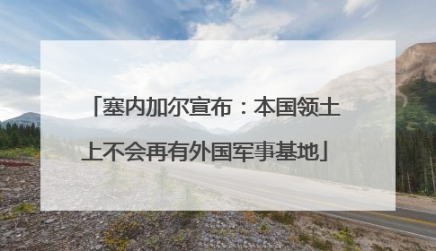 塞内加尔宣布：本国领土上不会再有外国军事基地