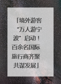 境外游客“万人游宁波”启动！百余名国际旅行商齐聚共谋发展