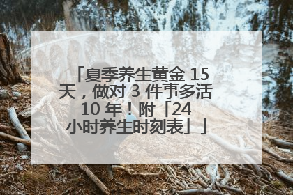 夏季养生黄金 15 天，做对 3 件事多活 10 年！附「24 小时养生时刻表」