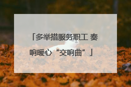 多举措服务职工 奏响暖心“交响曲”