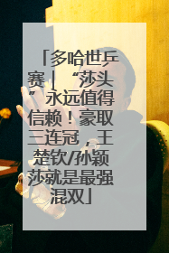 多哈世乒赛｜“莎头”永远值得信赖！豪取三连冠，王楚钦/孙颖莎就是最强混双