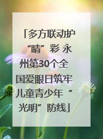 多方联动护“睛”彩 永州第30个全国爱眼日筑牢儿童青少年“光明”防线