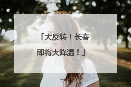 大反转！长春即将大降温！