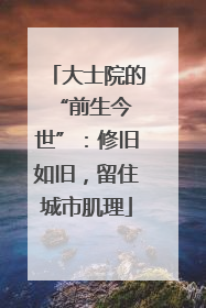 大士院的 “前生今世”：修旧如旧，留住城市肌理