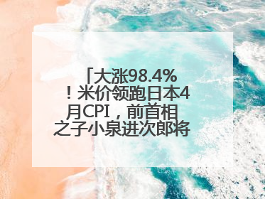 大涨98.4%！米价领跑日本4月CPI，前首相之子小泉进次郎将如何破局？