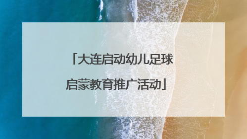 大连启动幼儿足球启蒙教育推广活动