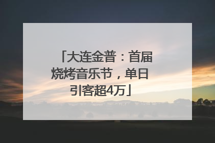 大连金普：首届烧烤音乐节，单日引客超4万