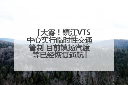 大雾！镇江VTS中心实行临时性交通管制 目前镇扬汽渡等已经恢复通航