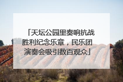 天坛公园里奏响抗战胜利纪念乐章，民乐团演奏会吸引数百观众