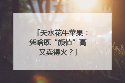 天水花牛苹果：凭啥既“颜值”高又卖得火？
