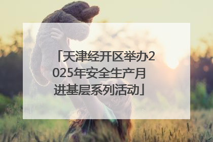 天津经开区举办2025年安全生产月进基层系列活动