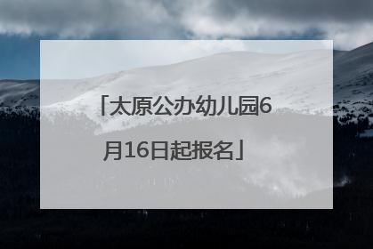 太原公办幼儿园6月16日起报名