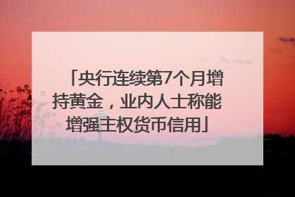 央行连续第7个月增持黄金，业内人士称能增强主权货币信用