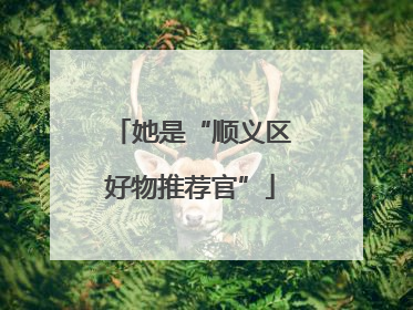 她是“顺义区好物推荐官”