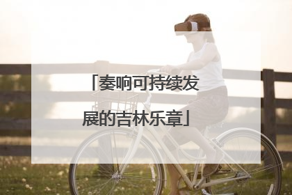 奏响可持续发展的吉林乐章