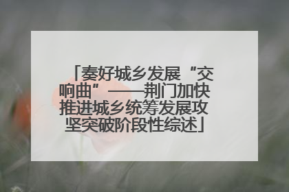 奏好城乡发展“交响曲”——荆门加快推进城乡统筹发展攻坚突破阶段性综述