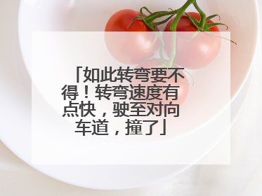 如此转弯要不得！转弯速度有点快，驶至对向车道，撞了
