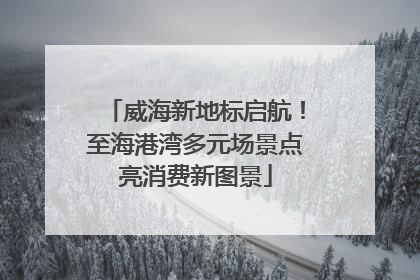 威海新地标启航！至海港湾多元场景点亮消费新图景