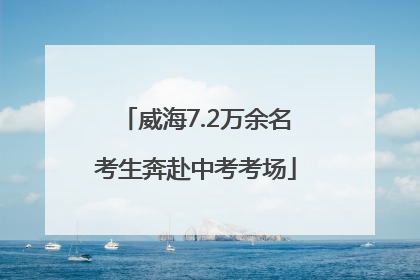 威海7.2万余名考生奔赴中考考场