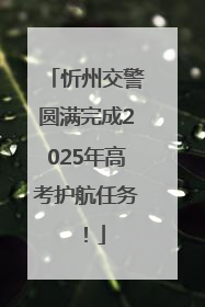 忻州交警圆满完成2025年高考护航任务！