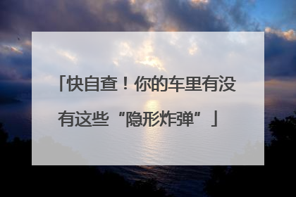 快自查！你的车里有没有这些“隐形炸弹”