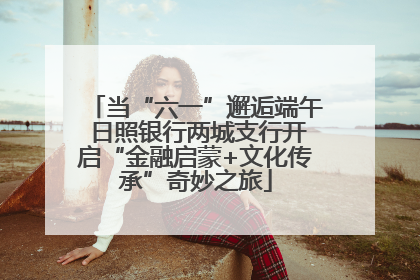 当“六一”邂逅端午 日照银行两城支行开启“金融启蒙+文化传承”奇妙之旅