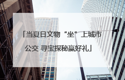 当夏日文物“坐”上城市公交 寻宝探秘赢好礼