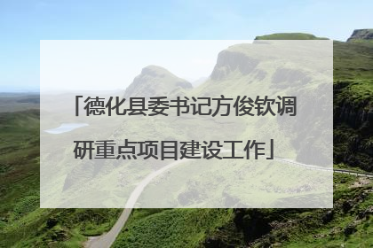 德化县委书记方俊钦调研重点项目建设工作