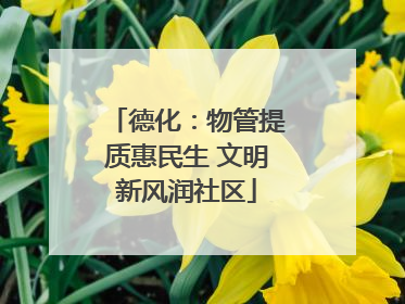 德化：物管提质惠民生 文明新风润社区