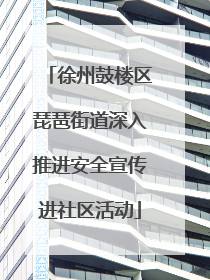 徐州鼓楼区琵琶街道深入推进安全宣传进社区活动